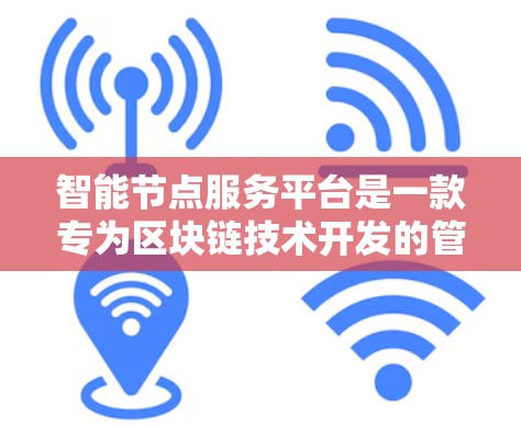 智能节点服务平台是一款专为区块链技术开发的管理工具，旨在帮助用户高效地管理和维护区块链节点。以下是对该平台的详细分析和总结