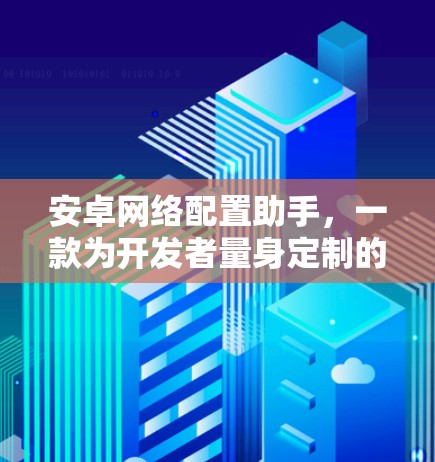 安卓网络配置助手,一款为开发者量身定制的神器 安卓网络配置助手,一款为开发者量身定制的神器