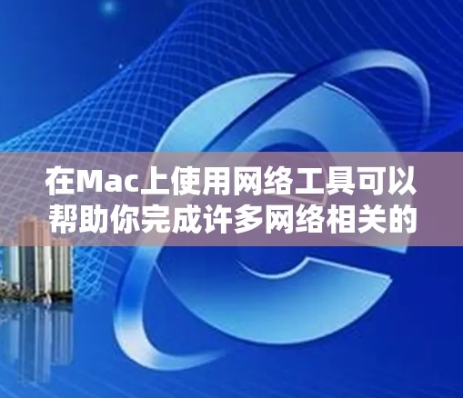 在Mac上使用网络工具可以帮助你完成许多网络相关的任务,如共享文件、远程控制、网络分析等。以下是一些常用的Mac网络工具及其下载方式 在Mac上使用网络工具可以帮助你完成许多网络相关的任务,如共享文件、远程控制、网络分析等。以下是一些常用的Mac网络工具及其下载方式