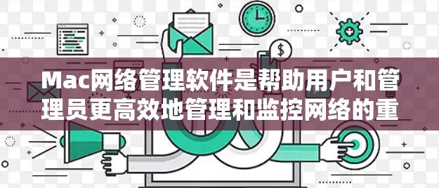 Mac网络管理软件是帮助用户和管理员更高效地管理和监控网络的重要工具。以下是一些常用的Mac网络管理软件及其功能和适用场景的总结 Mac网络管理软件是帮助用户和管理员更高效地管理和监控网络的重要工具。以下是一些常用的Mac网络管理软件及其功能和适用场景的总结