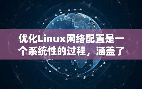 优化Linux网络配置是一个系统性的过程,涵盖了从基础设置到高级优化的多个步骤。以下是优化Linux网络配置的分步指南 优化Linux网络配置是一个系统性的过程,涵盖了从基础设置到高级优化的多个步骤。以下是优化Linux网络配置的分步指南