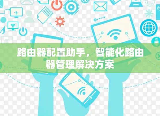 路由器配置助手,智能化路由器管理解决方案 路由器配置助手,智能化路由器管理解决方案