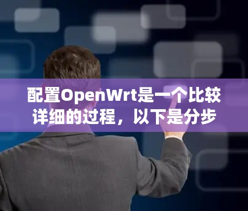 配置OpenWrt是一个比较详细的过程,以下是分步骤的指南,帮助你顺利完成配置 配置OpenWrt是一个比较详细的过程,以下是分步骤的指南,帮助你顺利完成配置