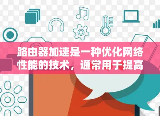 路由器加速是一种优化网络性能的技术,通常用于提高路由器的路由处理能力,减少网络延迟,提升数据传输效率。以下是路由器加速的主要方法和步骤 路由器加速是一种优化网络性能的技术,通常用于提高路由器的路由处理能力,减少网络延迟,提升数据传输效率。以下是路由器加速的主要方法和步骤