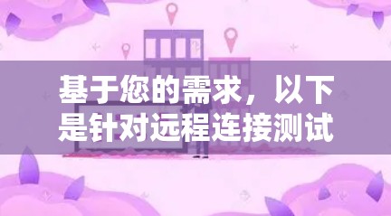 基于您的需求,以下是针对远程连接测试软件的分步建议 基于您的需求,以下是针对远程连接测试软件的分步建议