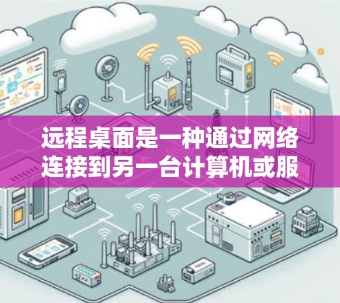 远程桌面是一种通过网络连接到另一台计算机或服务器的技术,允许用户在远程设备上进行操作,类似于面对面使用。以下是使用远程桌面的一步步指南 远程桌面是一种通过网络连接到另一台计算机或服务器的技术,允许用户在远程设备上进行操作,类似于面对面使用。以下是使用远程桌面的一步步指南