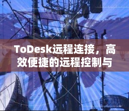 ToDesk远程连接,高效便捷的远程控制与管理 ToDesk远程连接,高效便捷的远程控制与管理