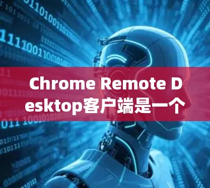 Chrome Remote Desktop客户端是一个强大的远程控制工具,能够帮助用户轻松连接和管理其他设备。以下是使用该客户端的分步指南 Chrome Remote Desktop客户端是一个强大的远程控制工具,能够帮助用户轻松连接和管理其他设备。以下是使用该客户端的分步指南
