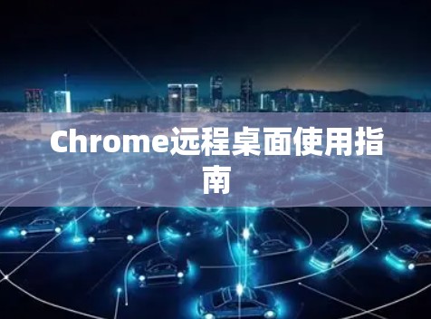 Chrome远程桌面使用指南 Chrome远程桌面使用指南
