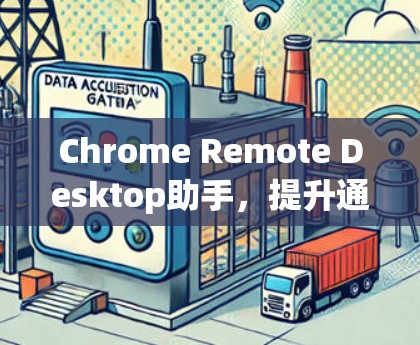 Chrome Remote Desktop助手，提升通信工程师的远程协作能力