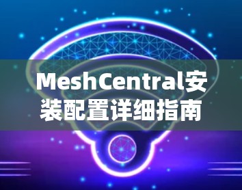 MeshCentral安装配置详细指南 MeshCentral安装配置详细指南