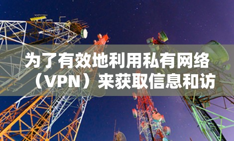 为了有效地利用私有网络(VPN)来获取信息和访问资源,以下是一步步的指南 为了有效地利用私有网络(VPN)来获取信息和访问资源,以下是一步步的指南