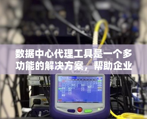 数据中心代理工具是一个多功能的解决方案,帮助企业优化网络性能、提高安全性和管理复杂的数据流向。以下是对这些工具的详细分析和选择建议 数据中心代理工具是一个多功能的解决方案,帮助企业优化网络性能、提高安全性和管理复杂的数据流向。以下是对这些工具的详细分析和选择建议