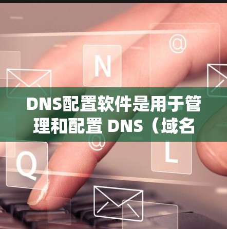 DNS配置软件是用于管理和配置 DNS(域名系统)服务器的工具,帮助用户有效地设置和管理 DNS 记录,以确保网络中的域名能够正确解析为相应的 IP 地址。以下是关于 DNS 配置软件的详细指南 DNS配置软件是用于管理和配置 DNS(域名系统)服务器的工具,帮助用户有效地设置和管理 DNS 记录,以确保网络中的域名能够正确解析为相应的 IP 地址。以下是关于 DNS 配置软件的详细指南