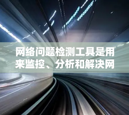 网络问题检测工具是用来监控、分析和解决网络中出现的问题的软件或硬件。这些工具可以帮助您发现网络性能问题、安全威胁、连接故障等。以下是一些常用的网络问题检测工具,按类别分类 网络问题检测工具是用来监控、分析和解决网络中出现的问题的软件或硬件。这些工具可以帮助您发现网络性能问题、安全威胁、连接故障等。以下是一些常用的网络问题检测工具,按类别分类