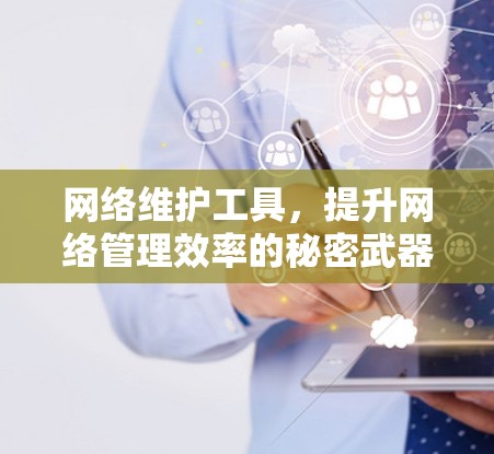 网络维护工具,提升网络管理效率的秘密武器 网络维护工具,提升网络管理效率的秘密武器
