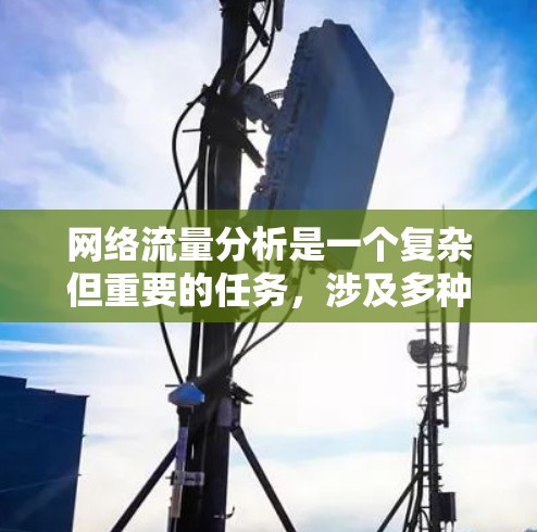 网络流量分析是一个复杂但重要的任务,涉及多种工具和技术,以下是针对不同需求的工具推荐 网络流量分析是一个复杂但重要的任务,涉及多种工具和技术,以下是针对不同需求的工具推荐