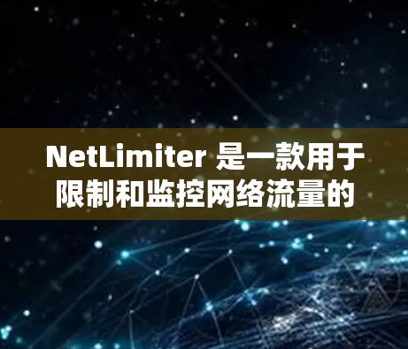 NetLimiter 是一款用于限制和监控网络流量的工具，支持在 Windows 上创建和管理带宽限制规则。以下是使用 NetLimiter 的详细教程