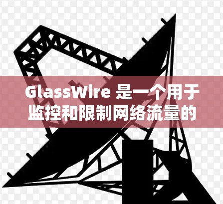 GlassWire 是一个用于监控和限制网络流量的工具,通常用于企业网络环境中。要下载 GlassWire,您可以按照以下步骤操作 GlassWire 是一个用于监控和限制网络流量的工具,通常用于企业网络环境中。要下载 GlassWire,您可以按照以下步骤操作