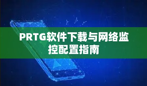 PRTG软件下载与网络监控配置指南 PRTG软件下载与网络监控配置指南