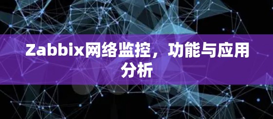 Zabbix网络监控,功能与应用分析 Zabbix网络监控,功能与应用分析