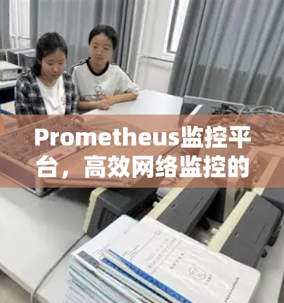 Prometheus监控平台,高效网络监控的利器 Prometheus监控平台,高效网络监控的利器