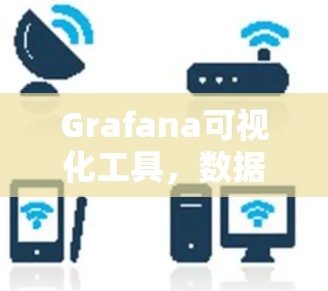 Grafana可视化工具,数据可视化的强大助力 Grafana可视化工具,数据可视化的强大助力