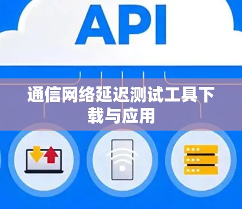 通信网络延迟测试工具下载与应用 通信网络延迟测试工具下载与应用