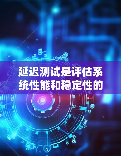延迟测试是评估系统性能和稳定性的重要方法,主要关注系统在高负载和极端条件下的表现。以下是对延迟测试方法的系统化总结 延迟测试是评估系统性能和稳定性的重要方法,主要关注系统在高负载和极端条件下的表现。以下是对延迟测试方法的系统化总结