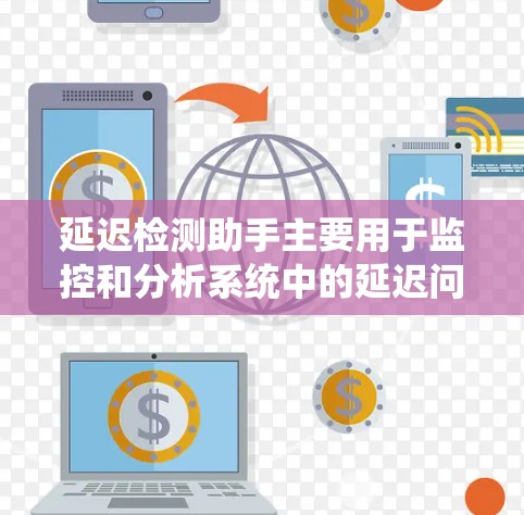 延迟检测助手主要用于监控和分析系统中的延迟问题,以确保各项服务能够按时响应。这对于保障用户体验和系统稳定性至关重要。以下是一个详细的步骤指南,帮助你有效地检测和解决延迟问题 延迟检测助手主要用于监控和分析系统中的延迟问题,以确保各项服务能够按时响应。这对于保障用户体验和系统稳定性至关重要。以下是一个详细的步骤指南,帮助你有效地检测和解决延迟问题