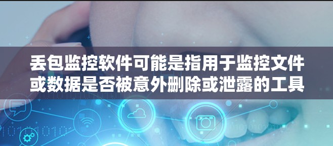 丢包监控软件可能是指用于监控文件或数据是否被意外删除或泄露的工具。以下是一些可能的解释和相关工具建议 丢包监控软件可能是指用于监控文件或数据是否被意外删除或泄露的工具。以下是一些可能的解释和相关工具建议
