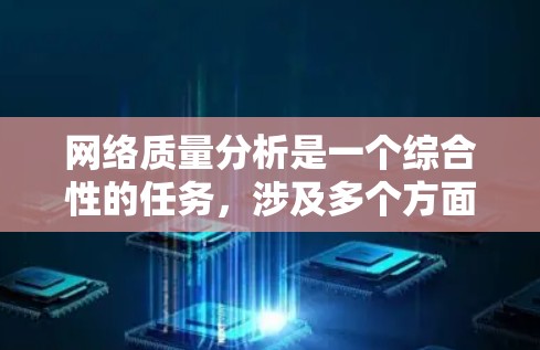 网络质量分析是一个综合性的任务,涉及多个方面的考量和评估。以下是一些常见的网络质量分析维度和方法 网络质量分析是一个综合性的任务,涉及多个方面的考量和评估。以下是一些常见的网络质量分析维度和方法