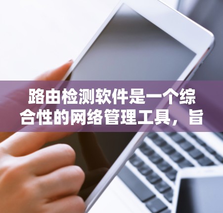 路由检测软件是一个综合性的网络管理工具,旨在帮助网络管理员发现和解决路由相关的问题,以优化网络性能。以下是路由检测软件的详细分析和总结 路由检测软件是一个综合性的网络管理工具,旨在帮助网络管理员发现和解决路由相关的问题,以优化网络性能。以下是路由检测软件的详细分析和总结