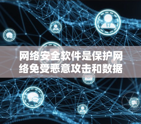 网络安全软件是保护网络免受恶意攻击和数据泄露的重要工具。以下是网络安全软件的详细分类及其作用 网络安全软件是保护网络免受恶意攻击和数据泄露的重要工具。以下是网络安全软件的详细分类及其作用