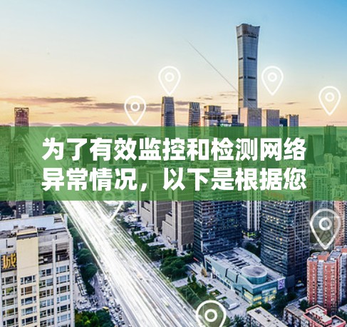 为了有效监控和检测网络异常情况,以下是根据您的需求整理的工具推荐和使用建议 为了有效监控和检测网络异常情况,以下是根据您的需求整理的工具推荐和使用建议