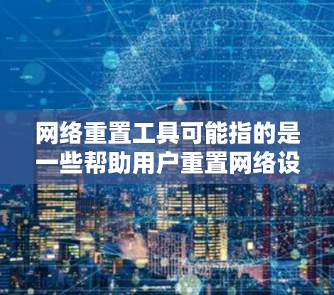 网络重置工具可能指的是一些帮助用户重置网络设置或恢复网络配置的工具。这些工具通常用于解决网络连接问题,恢复默认设置,或者修复网络驱动程序等问题。常见的网络重置工具可能包括 网络重置工具可能指的是一些帮助用户重置网络设置或恢复网络配置的工具。这些工具通常用于解决网络连接问题,恢复默认设置,或者修复网络驱动程序等问题。常见的网络重置工具可能包括