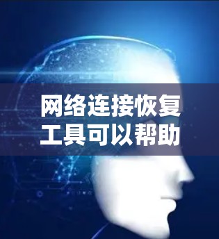 网络连接恢复工具可以帮助用户快速定位和解决网络中断或连接问题。以下是一些常用的工具和方法 网络连接恢复工具可以帮助用户快速定位和解决网络中断或连接问题。以下是一些常用的工具和方法