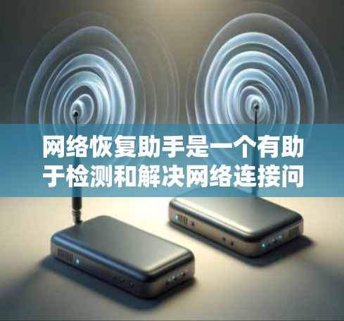 网络恢复助手是一个有助于检测和解决网络连接问题的工具。以下是详细的步骤指南,帮助您逐步排查和解决网络连接问题 网络恢复助手是一个有助于检测和解决网络连接问题的工具。以下是详细的步骤指南,帮助您逐步排查和解决网络连接问题
