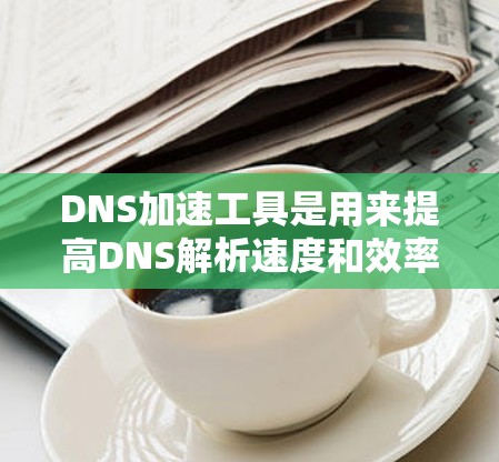DNS加速工具是用来提高DNS解析速度和效率的方法,适用于多种场景,如企业网络、多用户环境或需要快速访问的应用。以下是一些常用的DNS加速工具及其实施方法 DNS加速工具是用来提高DNS解析速度和效率的方法,适用于多种场景,如企业网络、多用户环境或需要快速访问的应用。以下是一些常用的DNS加速工具及其实施方法