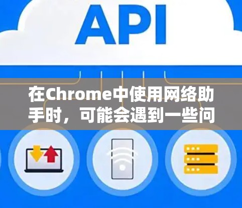在Chrome中使用网络助手时,可能会遇到一些问题,例如无法识别某些网络或连接不上。以下是详细的解决步骤 在Chrome中使用网络助手时,可能会遇到一些问题,例如无法识别某些网络或连接不上。以下是详细的解决步骤