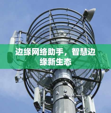 边缘网络助手,智慧边缘新生态 边缘网络助手,智慧边缘新生态