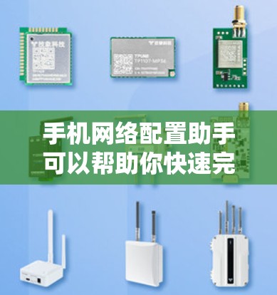手机网络配置助手可以帮助你快速完成手机网络设置，确保网络畅通。以下是一些常见的网络配置步骤和建议