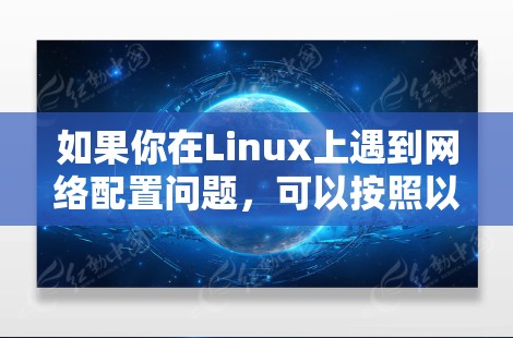 如果你在Linux上遇到网络配置问题,可以按照以下步骤进行排查和解决 如果你在Linux上遇到网络配置问题,可以按照以下步骤进行排查和解决