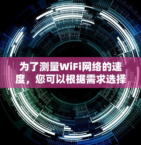 为了测量WiFi网络的速度,您可以根据需求选择合适的工具。以下是几个适合不同需求和设备的测速软件推荐 为了测量WiFi网络的速度,您可以根据需求选择合适的工具。以下是几个适合不同需求和设备的测速软件推荐