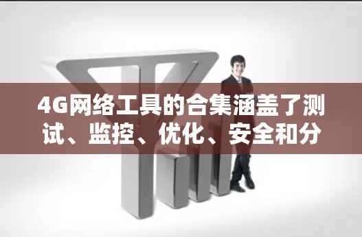 4G网络工具的合集涵盖了测试、监控、优化、安全和分析等多个方面,帮助用户提升网络性能和用户体验。以下是对这些工具的详细分类和总结 4G网络工具的合集涵盖了测试、监控、优化、安全和分析等多个方面,帮助用户提升网络性能和用户体验。以下是对这些工具的详细分类和总结