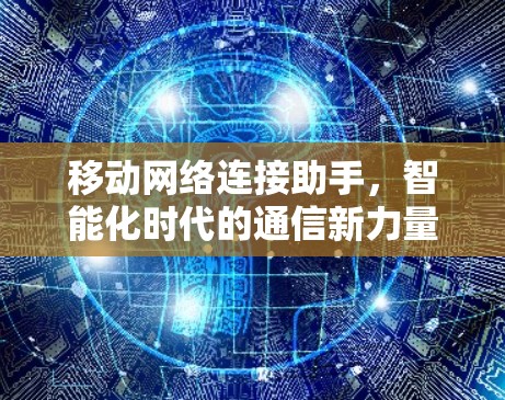移动网络连接助手,智能化时代的通信新力量 移动网络连接助手,智能化时代的通信新力量