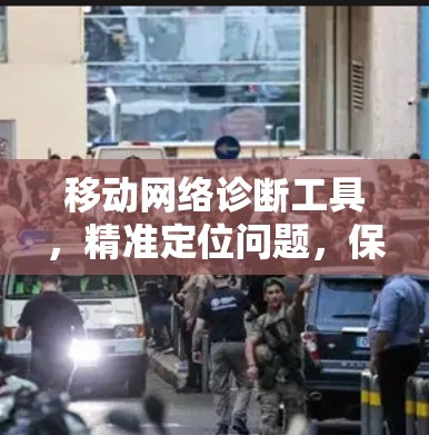 移动网络诊断工具,精准定位问题,保障通信质量 移动网络诊断工具,精准定位问题,保障通信质量