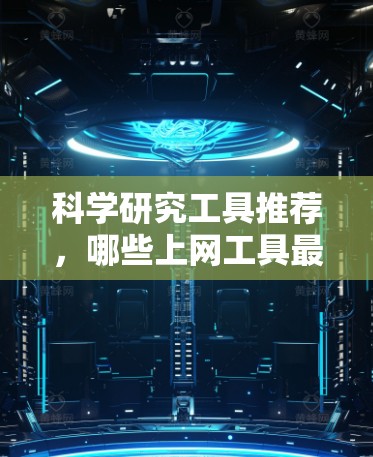 科学研究工具推荐,哪些上网工具最适合 科学研究工具推荐,哪些上网工具最适合