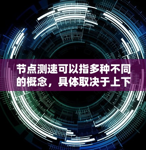 节点测速可以指多种不同的概念,具体取决于上下文。以下是一些常见的节点测速工具和方法,供你参考 节点测速可以指多种不同的概念,具体取决于上下文。以下是一些常见的节点测速工具和方法,供你参考