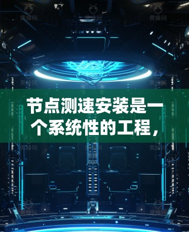 节点测速安装是一个系统性的工程，需要仔细规划和执行。以下是详细的步骤指南，帮助您顺利完成测速安装